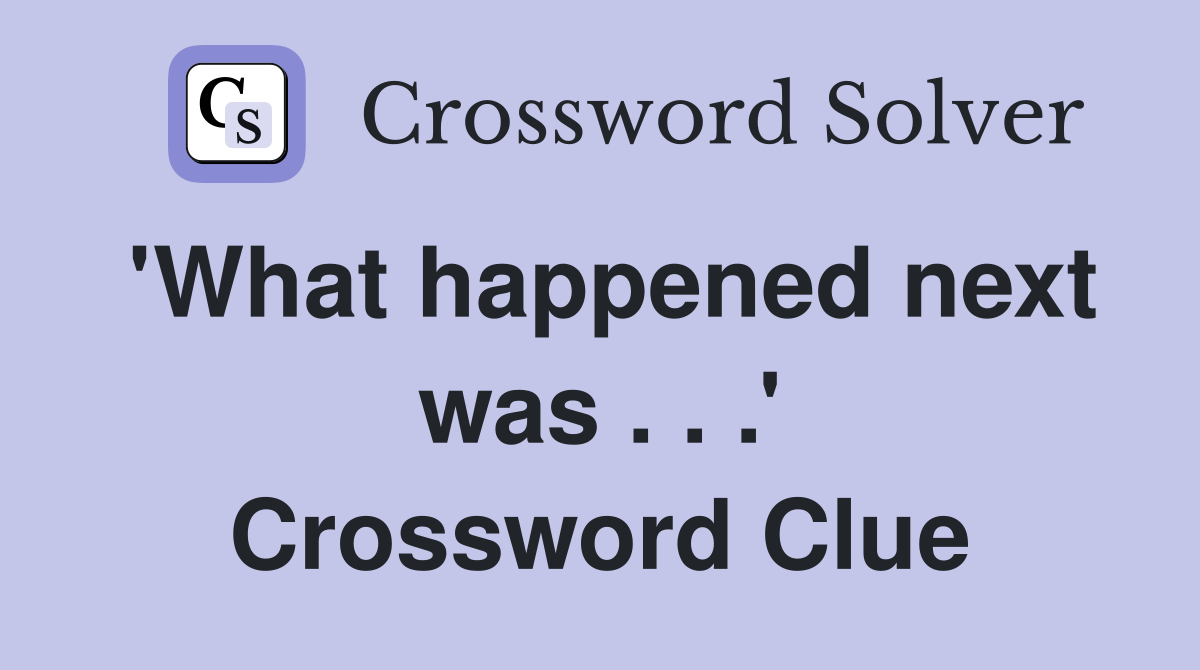'What happened next was . . .' Crossword Clue Answers Crossword Solver